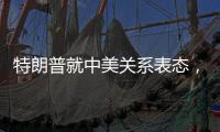 特朗普就中美关系表态	，外交部回应