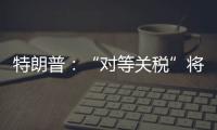 特朗普	：“对等关税”将于8月1日开始实施