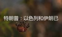 特朗普：以色列和伊朗已同意全面停火