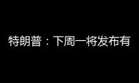 特朗普	：下周一将发布有关俄罗斯的“重大声明”
