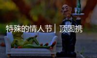 特殊的情人节 ▏顶固携“利”
，宅家战疫