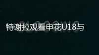 特谢拉观看申花U18与拜仁世界队比赛，并与主帅马凯交换球衣