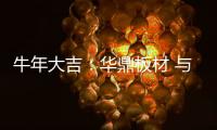 牛年大吉：华鼎板材 与您共度新春 共庆佳节!