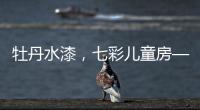 牡丹水漆
，七彩儿童房——我的缤纷童年