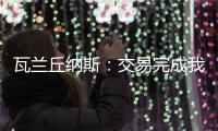 瓦兰丘纳斯
：交易完成我将启程丹佛；关于交易人们已经说很多了