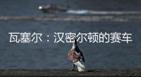 瓦塞尔：汉密尔顿的赛车GPS故障	，比赛进行到一半就找不到他了