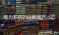 电力系统的这颗国产“芯”脏	
，突破了四大技术瓶颈