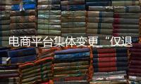 电商平台集体变更“仅退款”售后规则
，修订方案开始征求意见