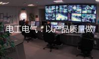 电工电气：以产品质量做保证 掌握市场主动权