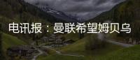 电讯报	
：曼联希望姆贝乌莫本周取得突破
	，还希望签下中后卫
