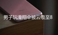 男子玩滑翔伞被云吸至8000米高空，官方通报：不涉及违规、黑飞
