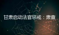 甘肃启动法官惩戒：肃查关系案	
、人情案、金钱案