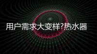 用户需求大变样?热水器行业是选择随波逐流
，还是主动迎击?