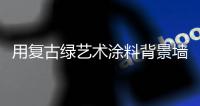 用复古绿艺术涂料背景墙�，打造轻奢质感空间