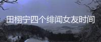 田栩宁四个绯闻女友时间线�
，她们互相认识搞笑程度10000%