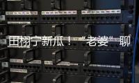 田栩宁新瓜！“老婆”聊天曝光
，单身声明被打脸，于正卷入战场	！
