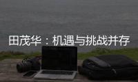 田茂华：机遇与挑战并存 在变局中建立家居产业新生态