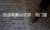 生活需要仪式感�，用门窗装饰生活!