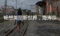 畅想美丽新世界
，海涛莎载誉而来