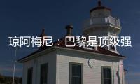 琼阿梅尼：巴黎是顶级强队，但我们有能力战胜他们
