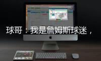 球哥：我是詹姆斯球迷，所以我小时候也看骑士的比赛！