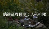 瑞银证券预测：人形机器人的“电动汽车时刻”要等到2030年之后