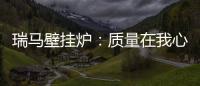 瑞马壁挂炉
：质量在我心中，质量在我手中