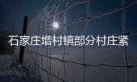 石家庄增村镇部分村庄紧急通知：转移�！不落一户不落一人