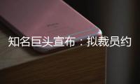 知名巨头宣布：拟裁员约9000人！2个月前刚裁员7000人