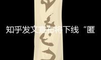 知乎发文宣布将下线“匿名功能”，你怎么看
？