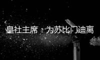 皇社主席：为苏比门迪离队感到遗憾，希望未来他会回来