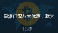 皇派门窗八大优惠�，就为“礼”而来!
