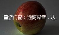 皇派门窗
：远离噪音，从它开始