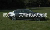 皮尔斯：艾顿作为状元被裁 这是他最后一次挣大钱的机会