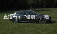 直指App“偷窥”
、随意索权
！新规管住“乱伸的手”