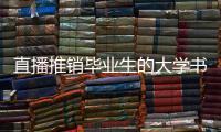 直播推销毕业生的大学书记	：我相信自己的学生丨我信