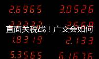 直面关税战
！广交会如何挑起外贸“大梁”