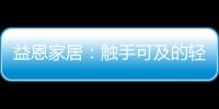 益恩家居：触手可及的轻奢质感生活