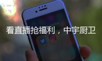 看直播抢福利，中宇厨卫与您线上约“惠”!