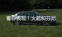 看你表现	！火箭和芬尼