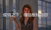 疫情之下，福临板材与你共同守护健康之家