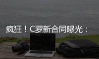 疯狂！C罗新合同曝光：日薪480万元 2年入账50亿元 体坛史上最贵