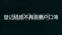 登记结婚不再需要户口簿？背后原因其实与你想的不一样