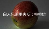 白人兄弟里夫斯：拉拉维亚是我哥们 很兴奋可以跟他一起打球