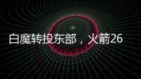 白魔转投东部，火箭26岁后卫不走了
？后卫线仅剩4人，或幸运留队