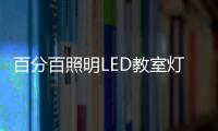 百分百照明LED教室灯特点，LED教室灯的十大优点