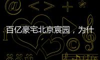 百亿豪宅北京宸园	，为什么全国出名（纯数据版）