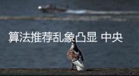 算法推荐乱象凸显 中央网信办督导抖音�、小红书等平台优化调整
