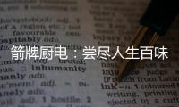 箭牌厨电：尝尽人生百味方能修成正果