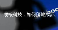 硬核科技
，如何落地成都“城市侧”？